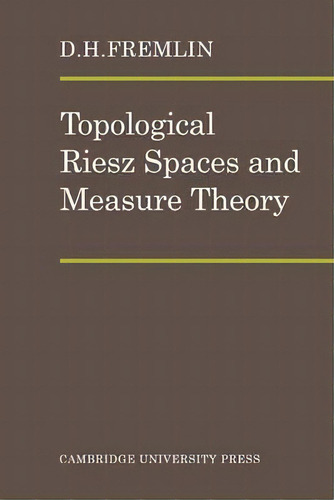 Topological Riesz Spaces And Measure Theory, De D. H. Fremlin. Editorial Cambridge University Press, Tapa Blanda En Inglés