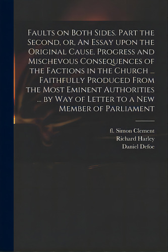 Faults On Both Sides. Part The Second, Or, An Essay Upon The Original Cause, Progress And Mischev..., De Clement, Simon Fl 1695 Faults On Both. Editorial Legare Street Pr, Tapa Blanda En Inglés
