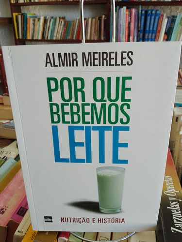 Por Qué Bebemos Leite. Nutrição E História. Almir Meireles.