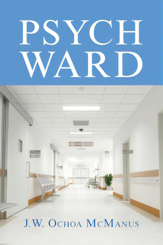 Psych Ward, De Mcmanus, J. W. Ochoa. Editorial Xlibris Us, Tapa Blanda En Inglés