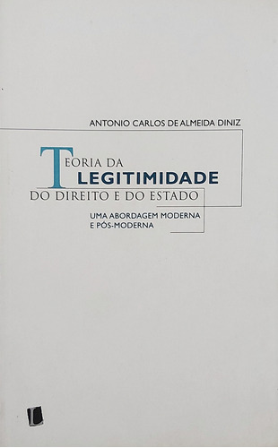 Livro Teoria Da Legitimidade Do Direito E Do Estado: Uma Abordeagem Moderna E Pós Moderna - Antonio Carlos De Almeida Diniz [2006]