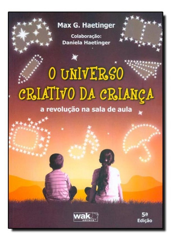 Universo Criativo da Criança, O: A Revolução na Sala de A, de Max G. Haetinger. Editora WAK, capa mole em português