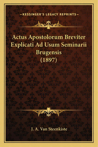 Actus Apostolorum Breviter Explicati Ad Usum Seminarii Brugeactus Apostolorum Breviter Explicati ..., De Van Steenkiste, J. A.. Editorial Kessinger Pub Llc, Tapa Blanda En Inglés