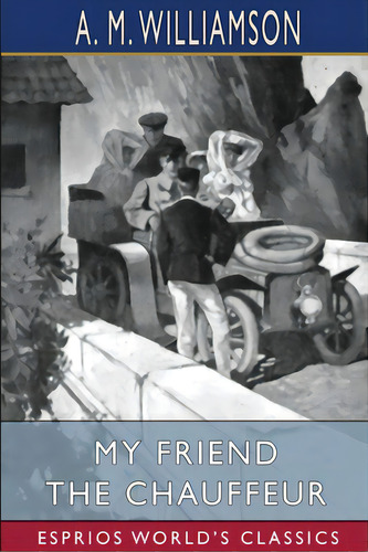 My Friend The Chauffeur (esprios Classics): And C. N. Williamson, De Williamson, A. M.. Editorial Blurb Inc, Tapa Blanda En Inglés