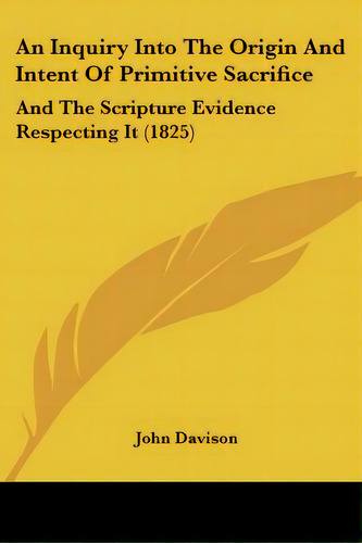 An Inquiry Into The Origin And Intent Of Primitive Sacrifice: And The Scripture Evidence Respecti..., De Davison, John. Editorial Kessinger Pub Llc, Tapa Blanda En Inglés