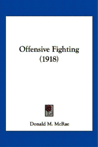 Offensive Fighting (1918), De Mcrae, Donald M.. Editorial Kessinger Pub Llc, Tapa Blanda En Inglés