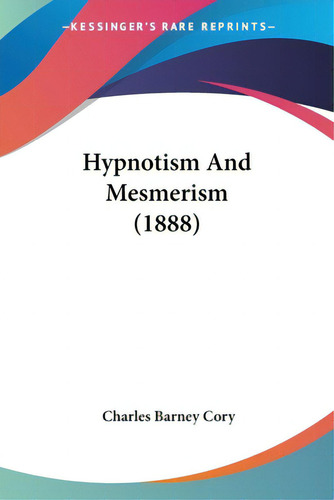 Hypnotism And Mesmerism (1888), De Cory, Charles Barney. Kessinger's Rare Reprints, Vol. 1. Editorial Kessinger Pub Llc, Tapa Blanda En Inglés