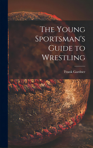 The Young Sportsman's Guide To Wrestling, De Gardner, Frank. Editorial Hassell Street Pr, Tapa Dura En Inglés