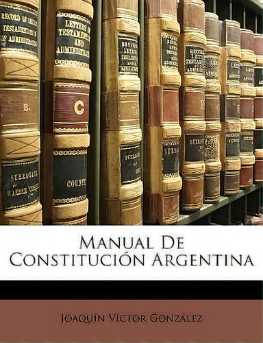 Manual De Constitucion Argentina, De Joaqun Vctor Gonzalez., Vol. 1. Editorial Nabu Press, Tapa Blanda En Español