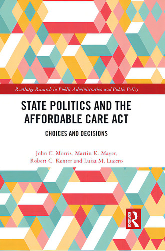State Politics And The Affordable Care Act: Choices And Decisions, De Morris, John C.. Routledge Research In Public Administration And Public Policy, Vol. 1. Editorial Routledge, Tapa Blanda En Inglés