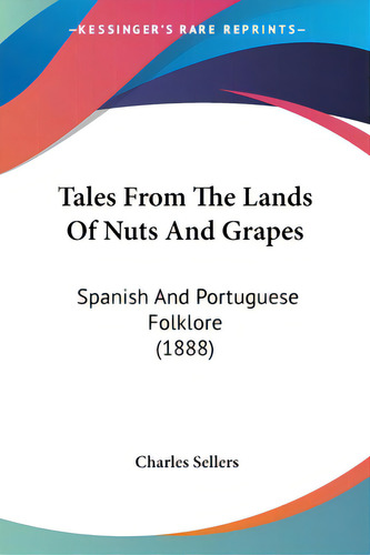 Tales From The Lands Of Nuts And Grapes: Spanish And Portuguese Folklore (1888), De Sellers, Charles., Vol. 1. Editorial Kessinger Pub Llc, Tapa Blanda En Inglés