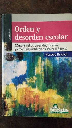 Orden Y Desorden Escolar - Horacio Belgich - Homosapiens