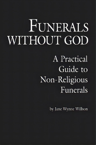 Funerals Without God : A Practical Guide To Non-religious Funerals, De Jane Wynne Willson. Editorial Prometheus Books Uk, Tapa Blanda En Inglés