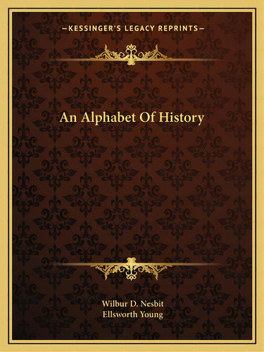 An Alphabet Of History, De Nesbit, Wilbur D.. Editorial Kessinger Pub Llc, Tapa Blanda En Inglés