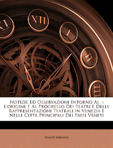 Notizie Ed Osservazioni Intorno Al -: L'origine E Al Progresso Dei Teatri E Delle Rappresentazion..., De Arrigoni, Renato. Editorial Nabu Pr, Tapa Blanda En Inglés