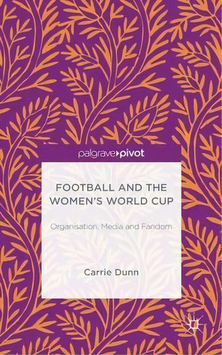 Football And The Women's World Cup : Organisation, Media And Fandom, De Carrie Dunn. Editorial Palgrave Macmillan, Tapa Dura En Inglés, 2015