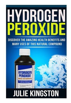 Libro Hydrogen Peroxide : Discover The Amazing Health Ben...