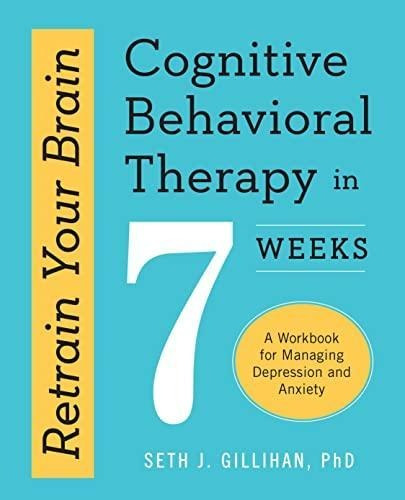 Retrain Your Brain: Cognitive Behavioral Therapy In 7 Weeks:
