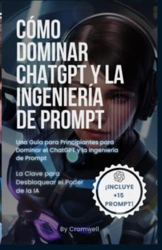 Libro: Cómo Dominar Chatgpt Y La Ingeniería De Prompt: Guía