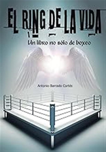 El Ring De La Vida: Un Libro No Sólo De Boxeo / Antonio Barr