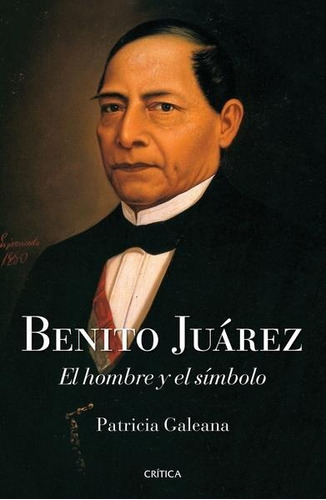 Benito Juárez - El Hombre Y El Símbolo - Patricia Galeana