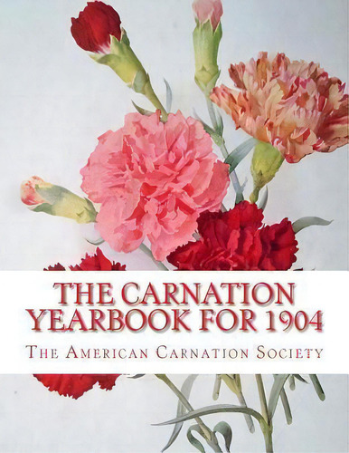 The Carnation Yearbook For 1904, De The American Carnation Society. Editorial Createspace Independent Publishing Platform, Tapa Blanda En Inglés