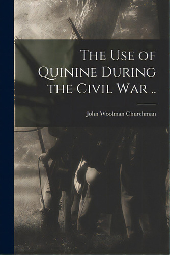 The Use Of Quinine During The Civil War .., De Churchman, John Woolman 1877-1937. Editorial Legare Street Pr, Tapa Blanda En Inglés