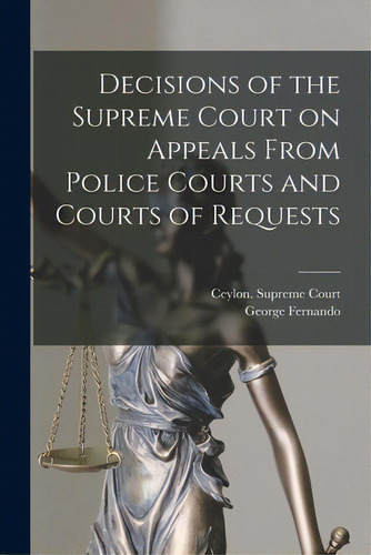 Decisions Of The Supreme Court On Appeals From Police Courts And Courts Of Requests, De Ceylon Supreme Court. Editorial Legare Street Pr, Tapa Blanda En Inglés