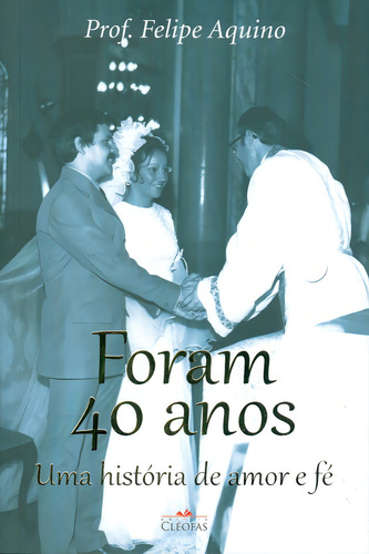 Foram 40 Anos - Uma Historia De Amor E Fe, De Aquino, Felipe. Editora Cléofas Em Português