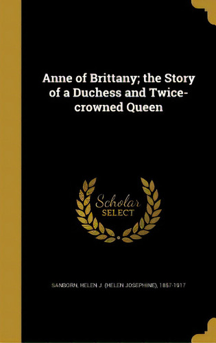 Anne Of Brittany; The Story Of A Duchess And Twice-crowned Queen, De Sanborn, Helen J. (helen Josephine) 185. Editorial Wentworth Pr, Tapa Dura En Inglés