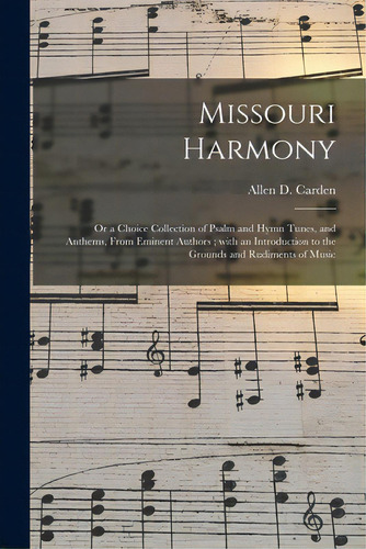 Missouri Harmony: Or A Choice Collection Of Psalm And Hymn Tunes, And Anthems, From Eminent Autho..., De Carden, Allen D.. Editorial Legare Street Pr, Tapa Blanda En Inglés