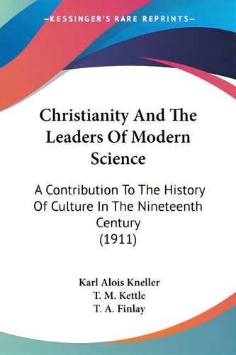 Christianity And The Leaders Of Modern Science: A Contribution To The History Of Culture In The N..., De Kneller, Karl Alois. Editorial Kessinger Pub Llc, Tapa Blanda En Inglés