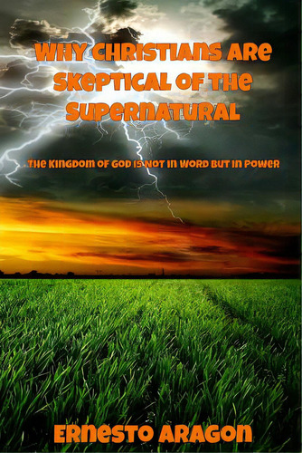 Why Christians Are Skeptical Of The Supernatural: The Kingdom Of God Is Not In Word But In Power, De Aragon, Ernesto. Editorial Lightning Source Inc, Tapa Blanda En Inglés