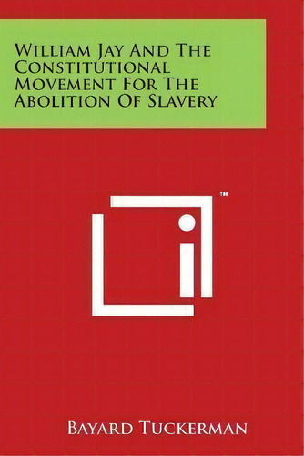 William Jay And The Constitutional Movement For The Abolition Of Slavery, De Bayard Tuckerman. Editorial Literary Licensing, Llc, Tapa Blanda En Inglés