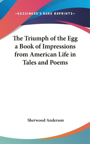 The Triumph Of The Egg A Book Of Impressions From American Life In Tales And Poems, De Anderson, Sherwood. Kessinger's Rare Reprints, Vol. 1. Editorial Kessinger Pub Llc, Tapa Dura En Inglés