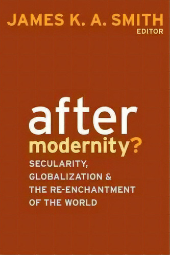 After Modernity? : Secularity, Globalization, And The Reenchantment Of The World, De James K. A. Smith. Editorial Baylor University Press, Tapa Dura En Inglés