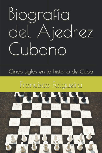 Libro: Biografía Del Ajedrez Cubano: Cinco Siglos Histo