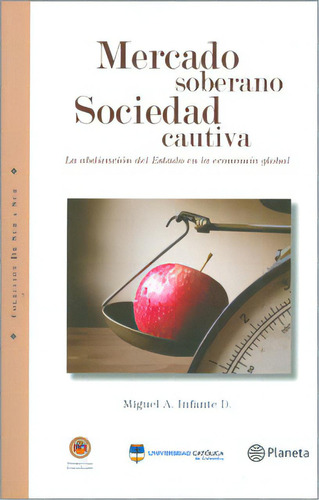 Mercado soberano. Sociedad cautiva: Mercado soberano. Sociedad cautiva, de Miguel A. Infante D.. Serie 9584229182, vol. 1. Editorial Grupo Planeta, tapa blanda, edición 2011 en español, 2011