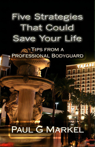 Five Security Strategies That Could Save Your Life: Tips From A Professional Bodyguard, De Markel, Paul G.. Editorial Createspace, Tapa Blanda En Inglés