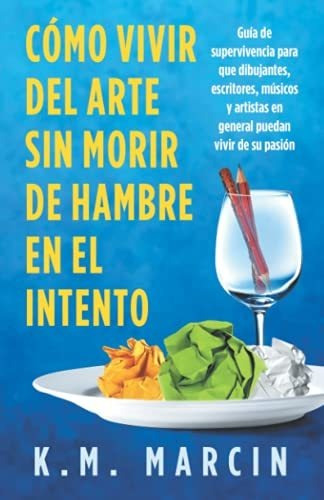 Como Vivir Del Arte Sin Morir De Hambre En El Intento.: Guia