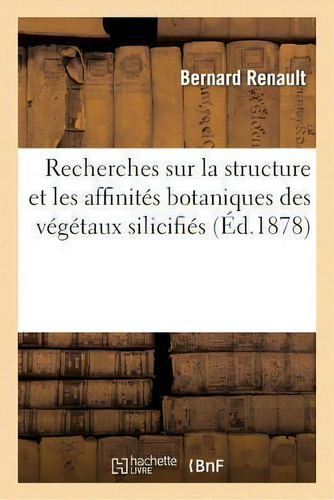 Recherches Sur La Structure Et Les Affinites Botaniques Des Vegetaux Silicifies, De Renault-b. Editorial Hachette Livre - Bnf, Tapa Blanda En Francés