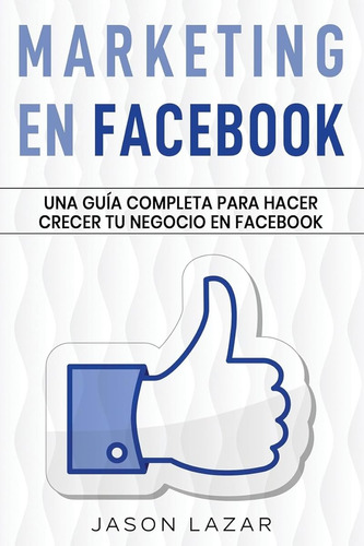 Marketing En Facebook: Una Guía Completa Para Hacer Crecer T