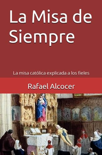 La Misa De Siempre: La Misa Católica Explicada A Los Fieles