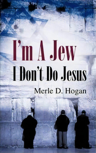 I'm A Jew I Don't Do Jesus, De Merle D Hogan. Editorial Xulon Press, Tapa Blanda En Inglés