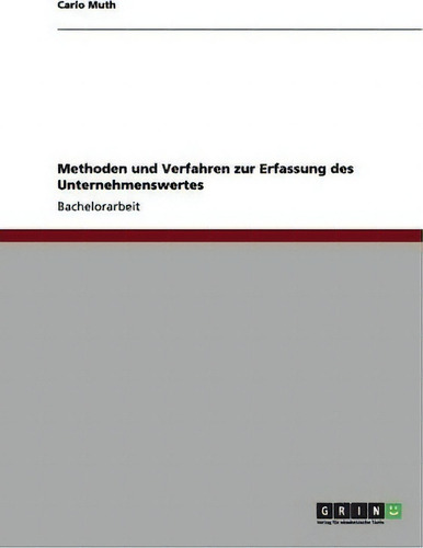 Methoden Und Verfahren Zur Erfassung Des Unternehmenswertes, De Carlo Muth., Vol. 1. Editorial Grin Publishing, Tapa Blanda En Alemán