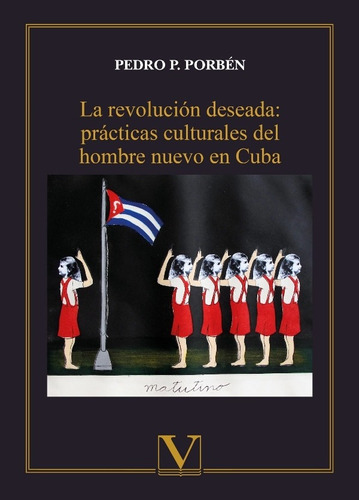 La Revolución Deseada: Prácticas Del Hombre Nuevo En Cuba, De Pedro P. Porbén. Editorial Verbum, Tapa Blanda En Español, 2014