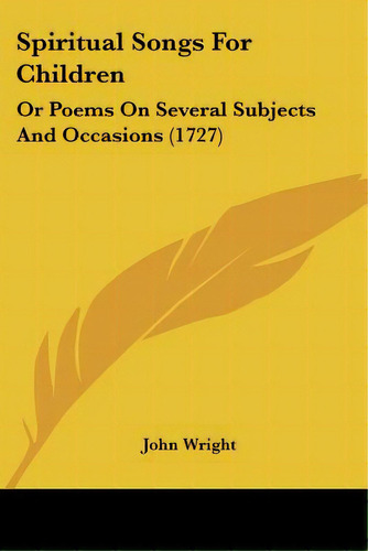 Spiritual Songs For Children: Or Poems On Several Subjects And Occasions (1727), De Wright, John. Editorial Kessinger Pub Llc, Tapa Blanda En Inglés