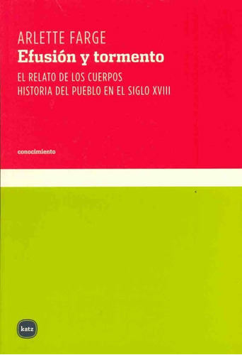 Efusion Y Tormento: El Realto De Los Cuerpos. Historia Del Pueblo En El Siglo Xv, De Arlette Farge. Editorial Katz, Edición 1 En Español