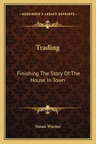 Trading: Finishing The Story Of The House In Town, De Warner, Susan., Vol. 1. Editorial Kessinger Pub Llc, Tapa Blanda En Inglés