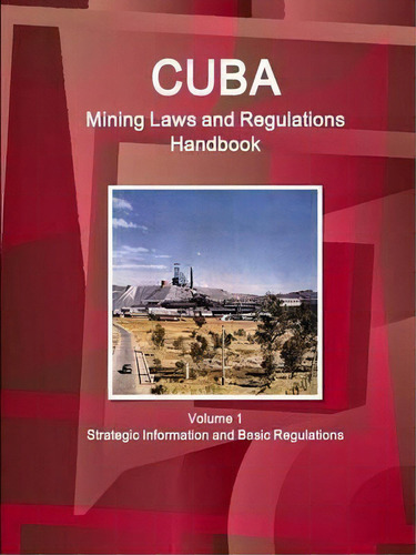 Cuba Mining Laws And Regulations Handbook Volume 1 Strategic Information And Basic Regulations, De Inc Ibp. Editorial Ibp Usa, Tapa Blanda En Inglés